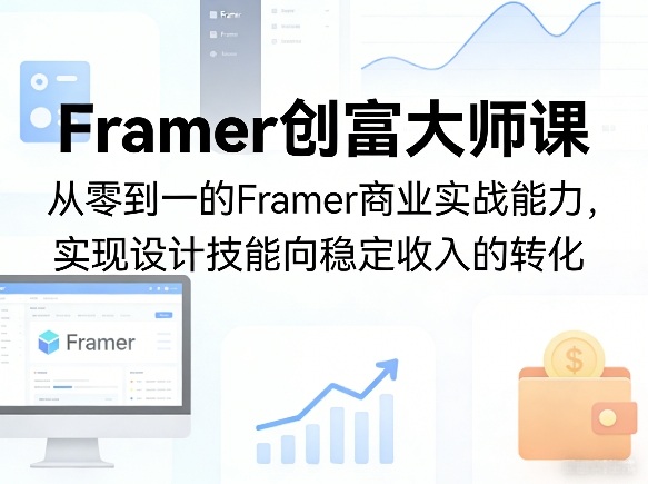 Framer创富大师课，从零到一的Framer商业实战能力，实现设计技能向稳定收入的转化-资源共享