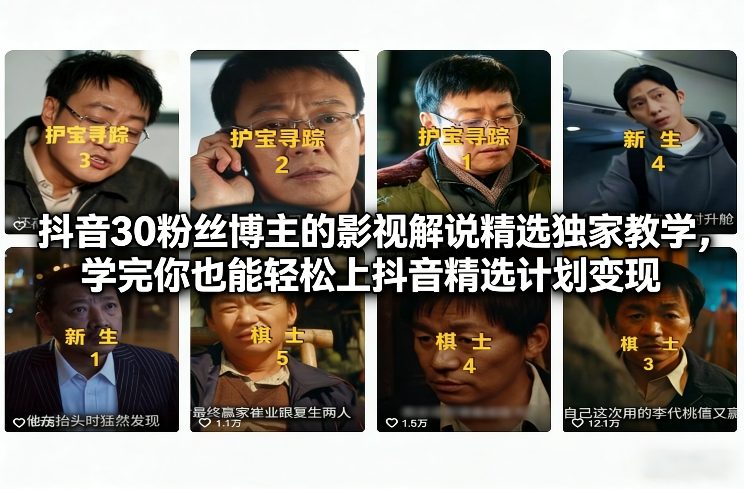 抖音30粉丝博主的影视解说精选独家教学，学完你也能轻松上抖音精选计划变现-资源共享