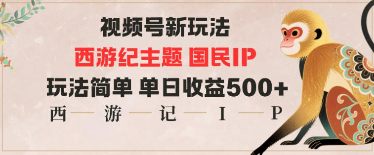 视频号分成新玩法，西游记主题国民IP，玩法简单，单日收益多张-资源共享
