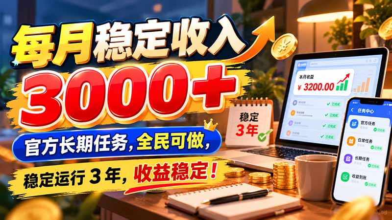 每月稳定收入 3000+ 官方长期任务，全民可做， 稳定运行 3 年，收益稳定！-资源共享