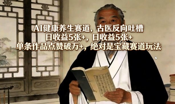 AI健康养生赛道，古医反向吐槽，日收益5张+，单条作品点赞破万+，绝对是宝藏赛道玩法-资源共享