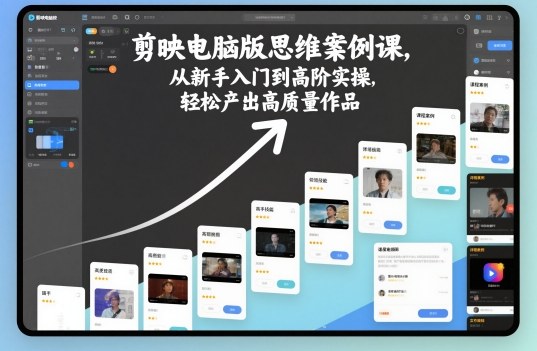 剪映电脑版思维案例课，从新手入门到高阶实操，轻松产出高质量作品-资源共享