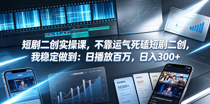 短剧二创实操课，不靠运气死磕短剧二创，我稳定做到：日播放百万，日入300+-资源共享