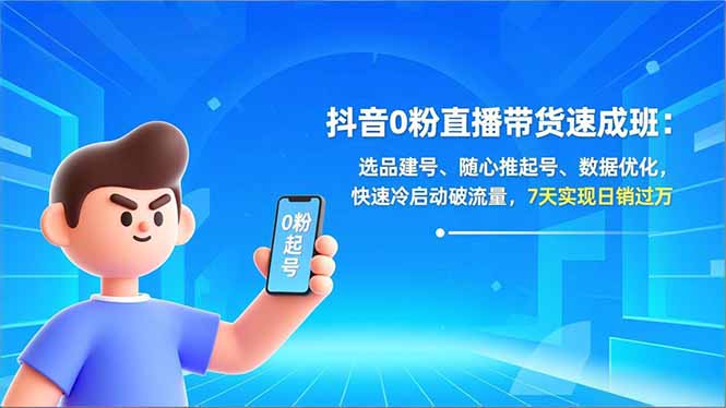 抖音0粉直播带货速成班：选品建号、随心推起号、数据优化，快速冷启动破流量，7天实现日销过万-资源共享