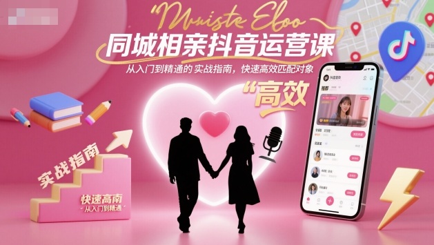 同城相亲抖音运营课，从入门到精通的实战指南，快速高效匹配对象-资源共享
