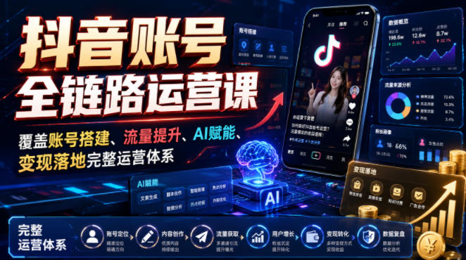 抖音账号全链路运营课,覆盖账号搭建、流量提升、AI赋能、变现落地完整运营体系-资源共享