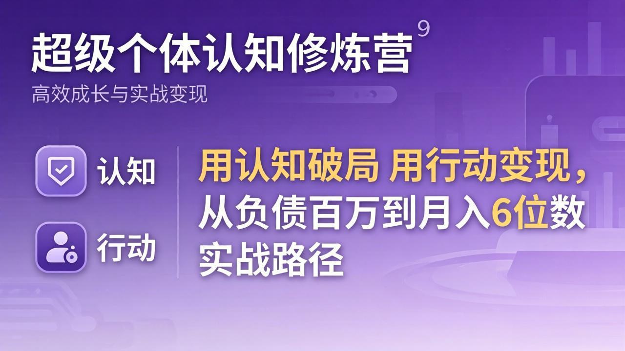 超级个体认知修炼营：用认知破局用行动变现，从负债百万到月入6位数实战路径-资源共享