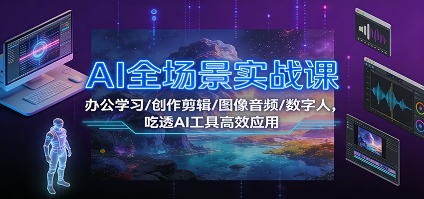 AI全场景实战课：办公学习/创作剪辑/图像音频/数字人，吃透AI工具高效应用-资源共享