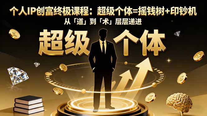个人IP创富终极课程：超级个体=摇钱树+印钞机，从「道」到「术」层层递进-资源共享