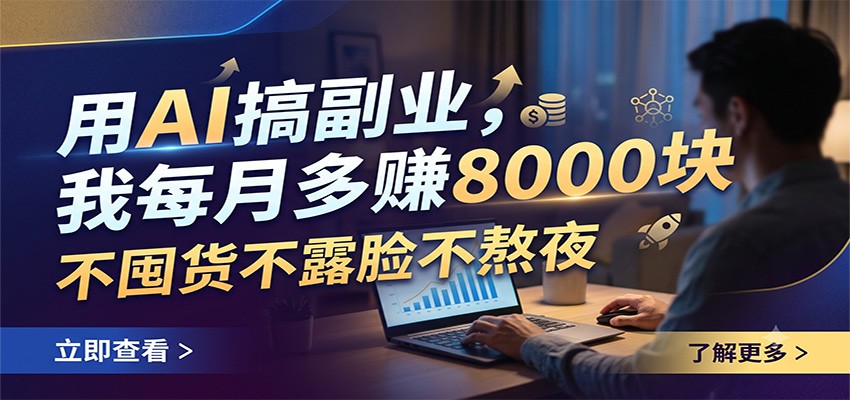 用AI搞副业，我每月多赚8000块，不囤货不露脸不熬夜-资源共享