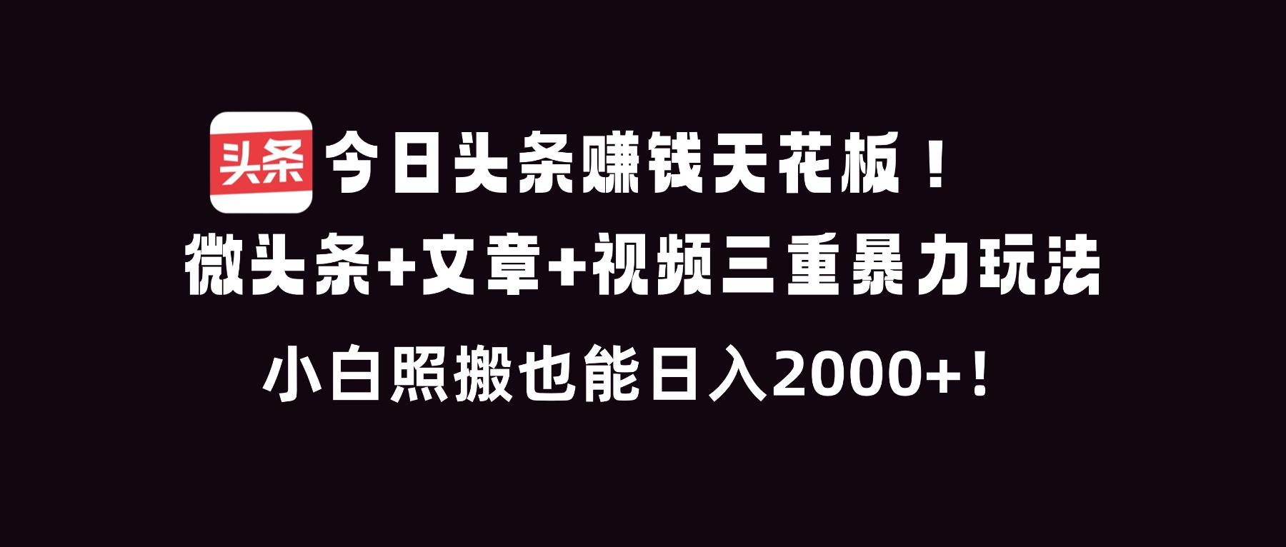 今日头条赚钱天花板！微头条+文章+视频三重暴利玩法，小白照搬也能日人2000+-资源共享