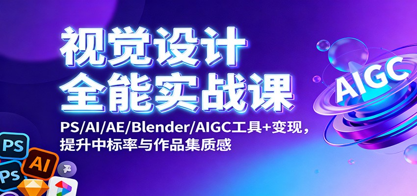 视觉设计全能实战课：PS/AI/AE/Blender/AIGC工具+变现，提升中标率与作品集质感-资源共享