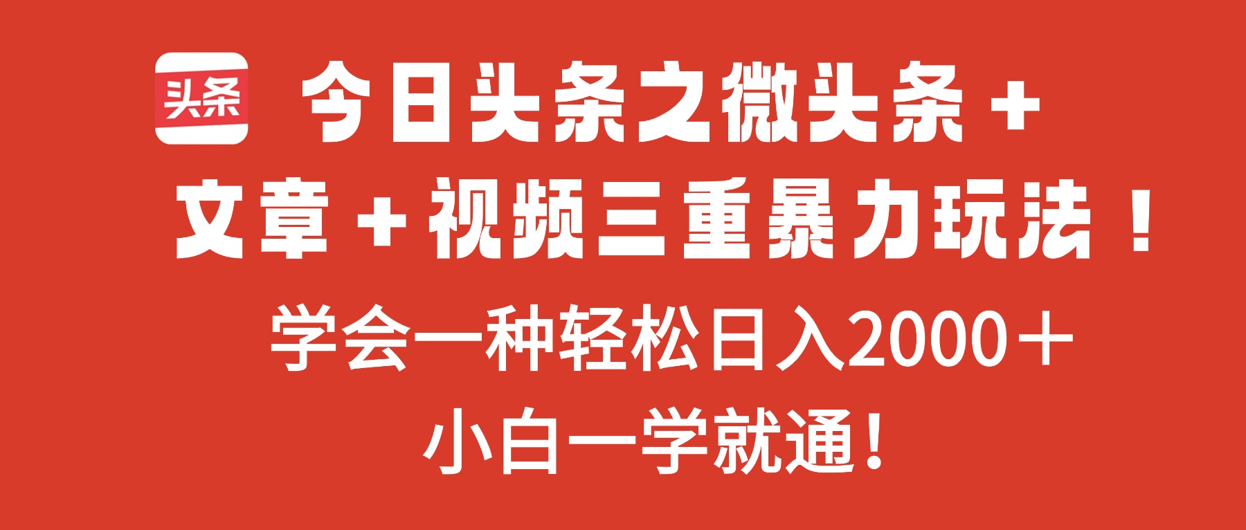 今日头条之微头条＋文章＋视频三重暴力玩法，学会一种轻松日入2000＋，…-资源共享