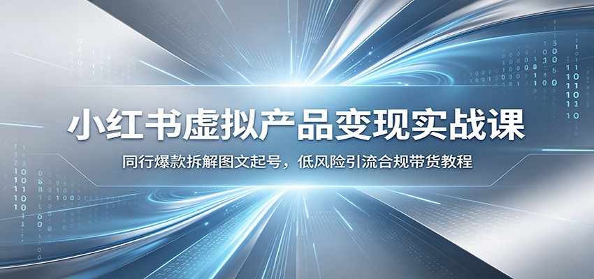 小红书虚拟产品变现实战课:同行爆款拆解图文起号,低风险引流合规带货教程-资源共享