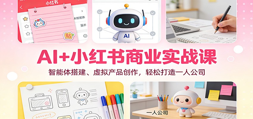 AI+小红书商业实战课：智能体搭建、虚拟产品创作，轻松打造一人公司-资源共享