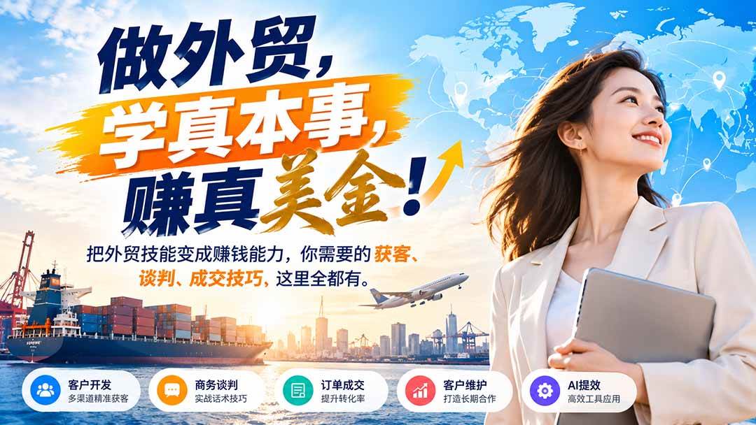 （21106期）做外贸，学真本事，赚真美金！把外贸技能变成赚钱能力，你需要的获客、谈判、成交技巧，这里全都有