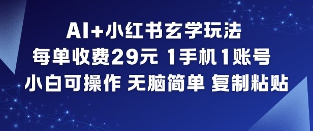 AI+小红书玄学玩法，每单收费29米，1手机1账号，小白可操作，无脑简单复制粘贴-资源共享