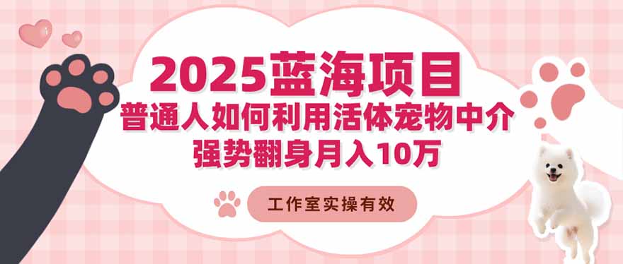 2025蓝海项目：普通人如何利用活体宠物中介，强势翻身月入10万-资源共享