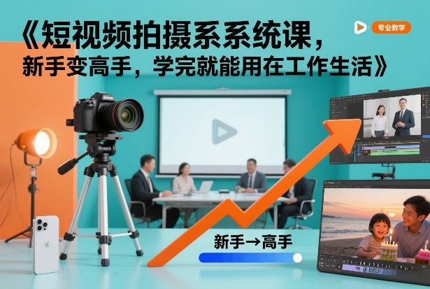 短视频拍摄系统课，新手变高手，学完就能用在工作生活-资源共享