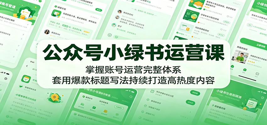 公众号小绿书运营课:掌握账号运营完整体系,套用爆款标题写法持续打造高热度内容-资源共享