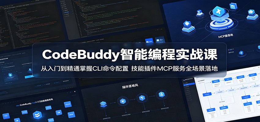 CodeBuddy智能编程实战课:从入门到精通掌握CLI命令配置,技能插件MCP服务全场景落地-资源共享