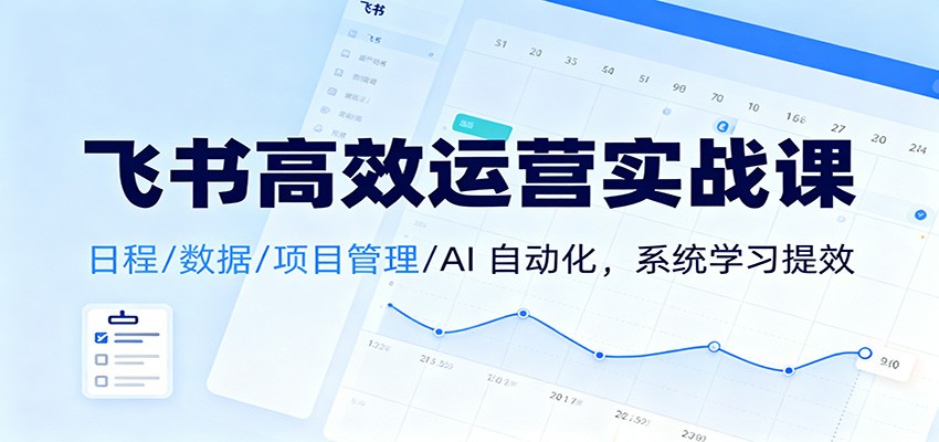 飞书高效运营实战课：日程/数据/项目管理/AI 自动化，系统学习提效-资源共享