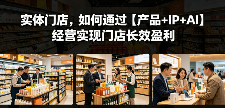 实体门店,如何通过【产品+IP+AI】经营实现门店长效盈利-资源共享