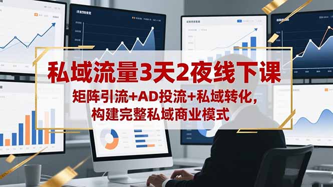 私域流量3天2夜线下课，矩阵引流+AD投流+私域转化，构建完整私域商业模式-资源共享