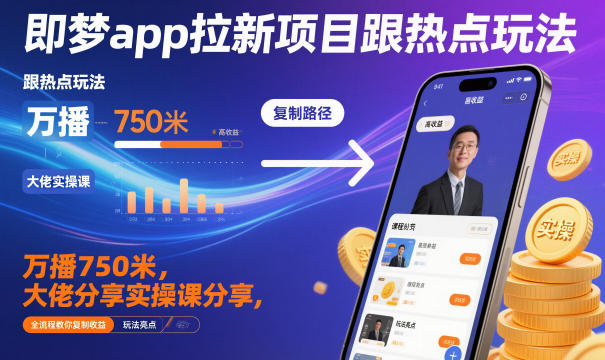 即梦app拉新项目跟热点玩法，万播750米，大佬分享实操课分享，全流程教你复制收益-资源共享