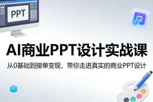 AI商业PPT设计实战课，从0基础到接单变现，带你走进真实的商业PPT设计-资源共享