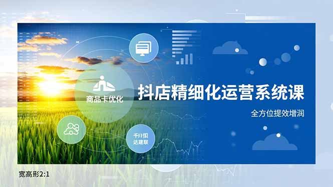 抖店精细化运营系统课，商品卡优化、达人建联、千川投放，全方位提效增润-资源共享