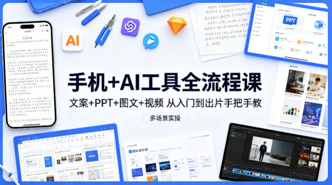 手机+AI工具全流程课，文案+PPT+图文+视频，从入门到出片手把手教，多场景实操-资源共享