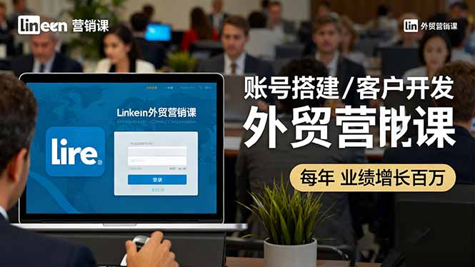 LinkedIn外贸营销课：账号搭建/客户开发/成交转化，年业绩增长百万+-资源共享