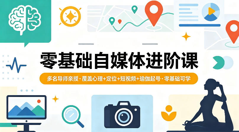 零基础自媒体进阶课,多名导师亲授,覆盖心理+定位+短视频+瑜伽起号,零基础可学-资源共享