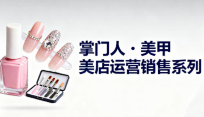 美甲店运营销售系列，助力美甲店老板及从业者提升运营、销售与管理能力-资源共享