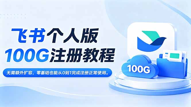 飞书个人版100G注册教程,无需额外扩容，零基础也能从0到1完成注册正常使用。-资源共享