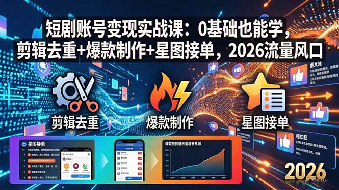 短剧账号变现实战课：0基础也能学，剪辑去重+爆款制作+星图接单，2026流量风口-资源共享