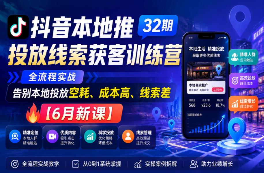 抖音本地推投放线索获客训练营32期,全流程实战,告别本地投放空耗、成本高、线索差【6月新课】-资源共享