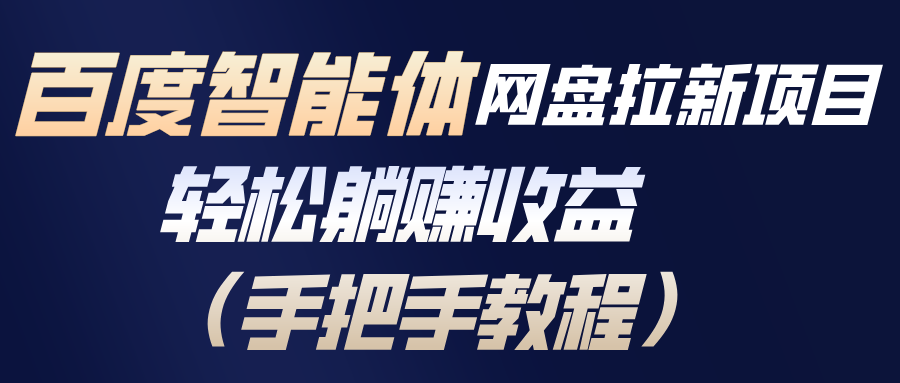 百度智能体网盘拉新项目，轻松躺赚收益(手把手教程-资源共享