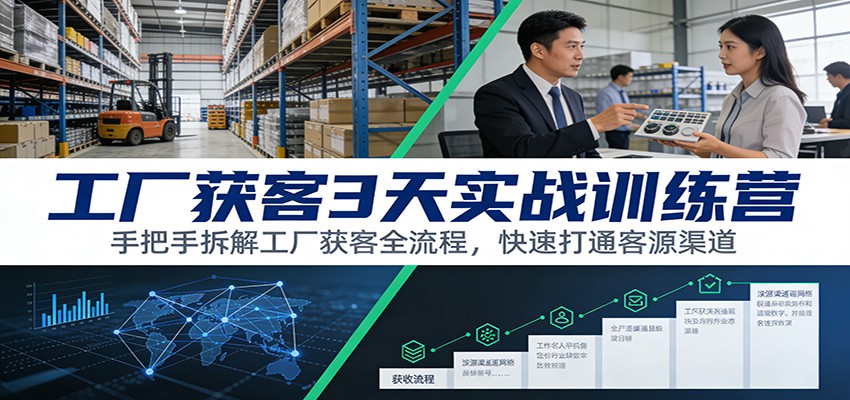 工厂获客3天实战训练营：手把手拆解工厂获客全流程，快速打通客源渠道-资源共享