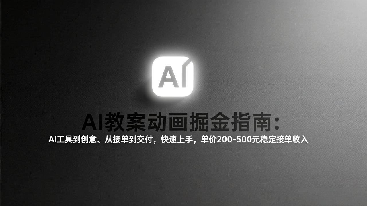 AI教案动画掘金指南：从工具到创意、从接单到交付，快速上手，单价200-500元稳定接单收入-资源共享
