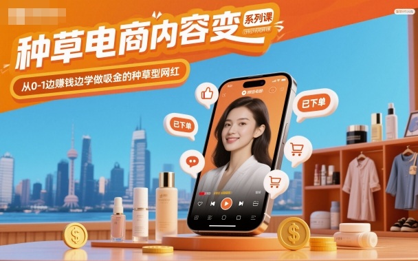 种草电商内容变现系列课，从0-1边賺钱边学做吸金的种草型网红-资源共享