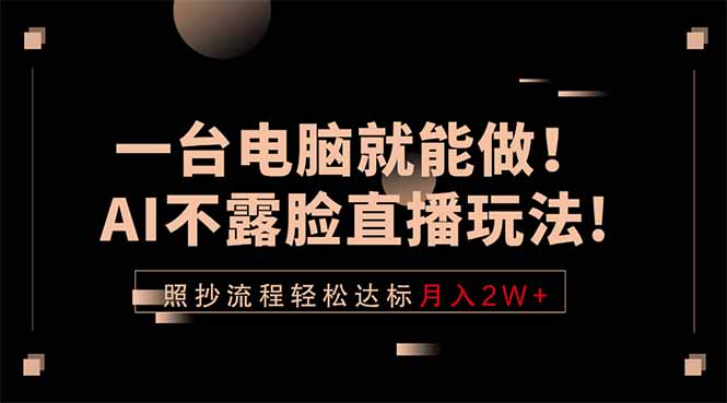 一台电脑就能做!AI不露脸直播玩法,照抄流程轻松达标月入2W+-资源共享
