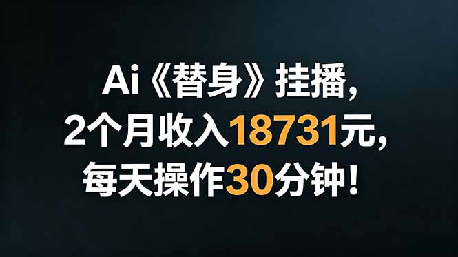 Ai替身挂播，2个月收入18731元，每天操作30分钟！-资源共享