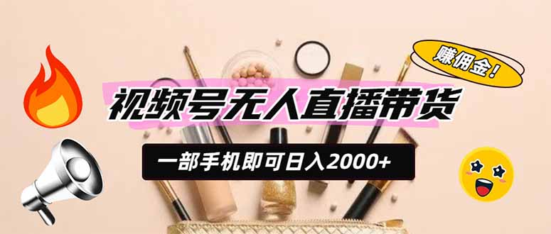 视频号无人直播带货,一部手机即可日入2000+,躺赚商家CPS佣金-资源共享