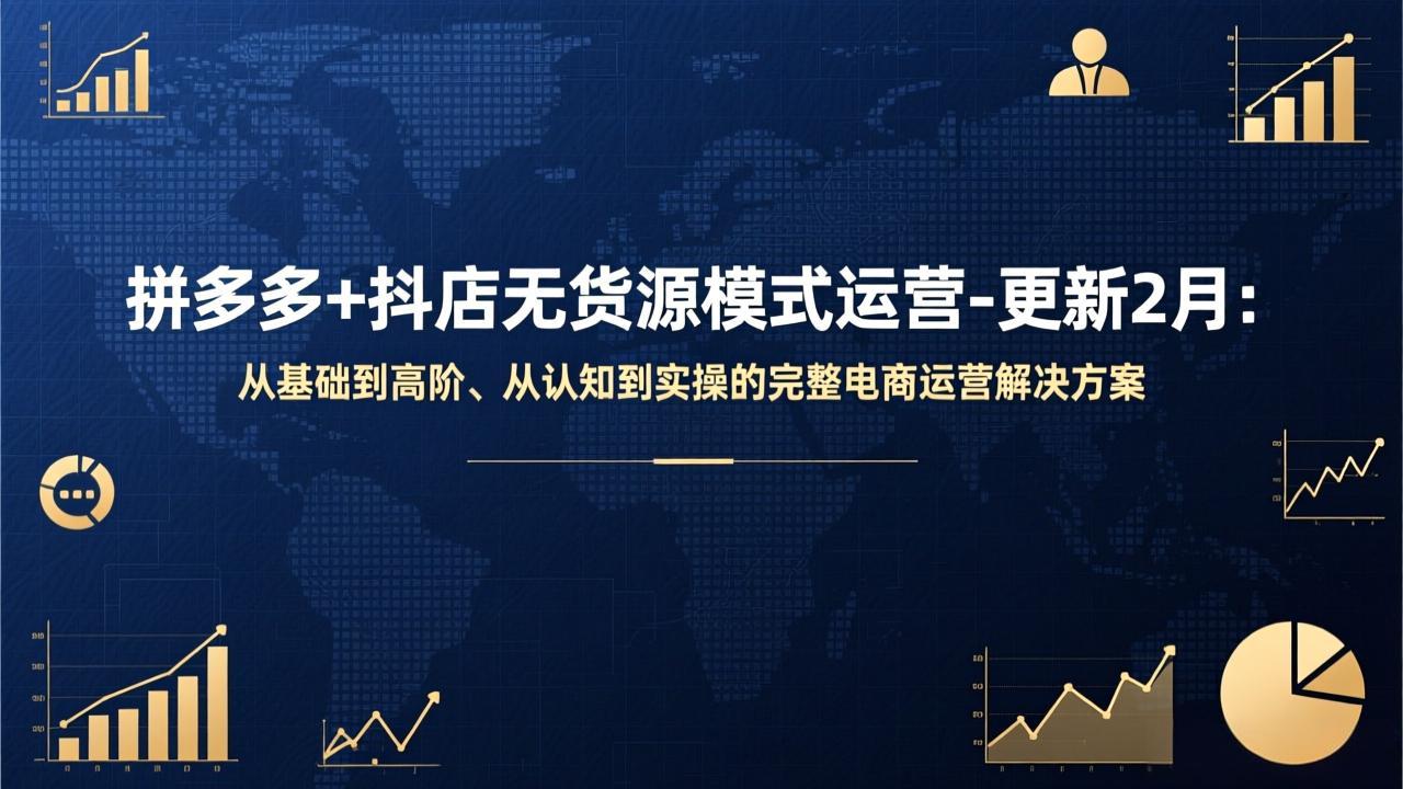 拼多多+抖店无货源模式运营-更新2月：从基础到高阶、从认知到实操的完整电商运营解决方案-资源共享
