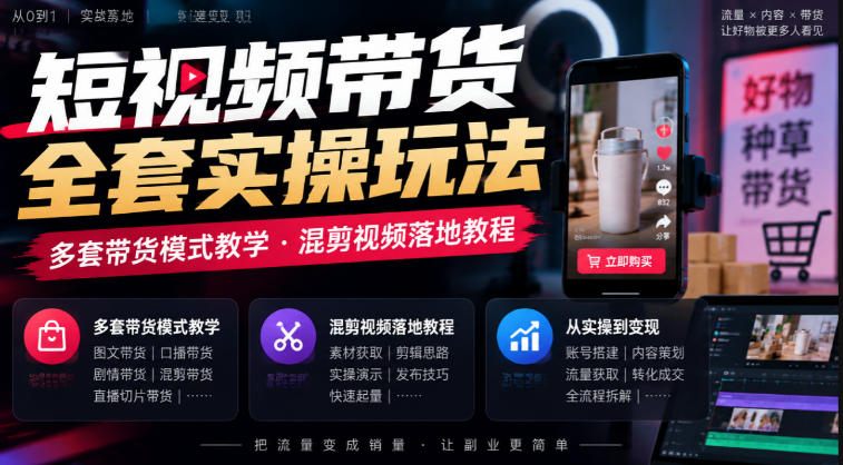 短视频带货全套实操玩法,多套带货模式教学,混剪视频落地教程 短视频带货全套实操玩法,多套带货模式教学,混剪视频落地教程