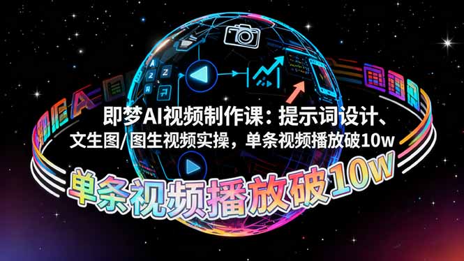 即梦AI视频制作课：提示词设计、文生图/图生视频实操，单条视频播放破10w-资源共享