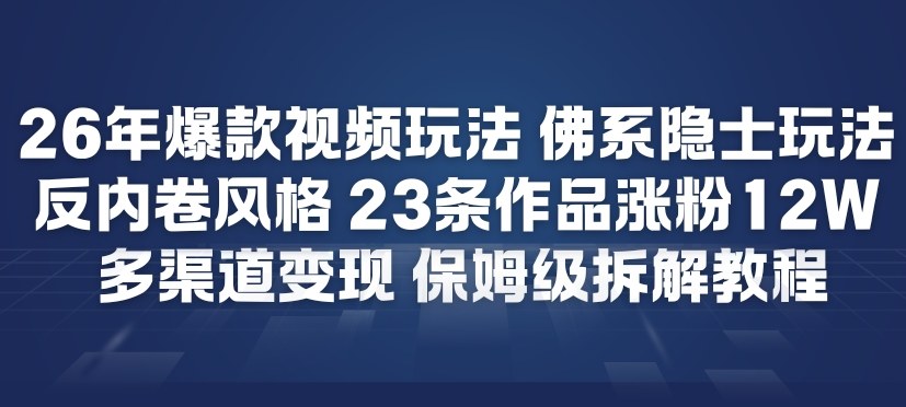26年爆款短视频玩法，佛系隐士玩法，反内卷视频风格，23条作品涨粉12W，多渠道变现-资源共享