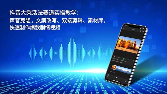 抖音大乘活法赛道实操教学：声音克隆，文案改写、双端剪辑、素材库，快速制作爆款剧情视频-资源共享